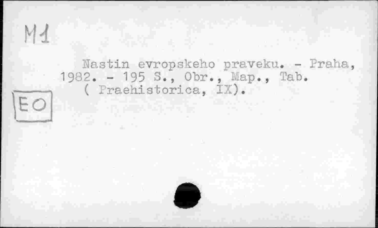 ﻿Md
Nastin evropskeho praveku. - Praha, 1982. - 195 S., Ohr./Map., Tab.
( Praehistorica, IX).
ЕО